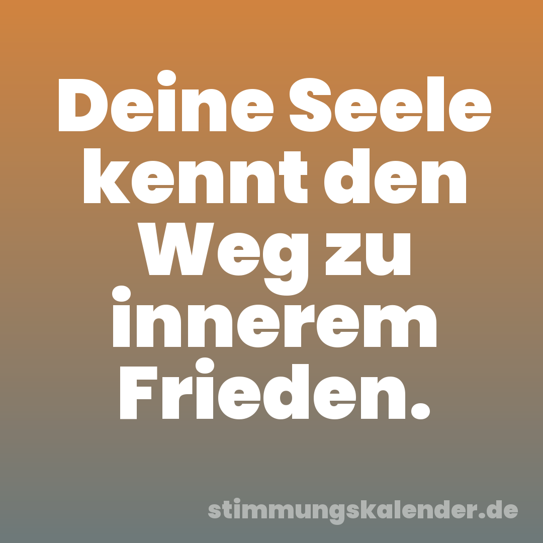 Deine Seele kennt den Weg zu innerem Frieden.
