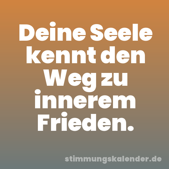 Deine Seele kennt den Weg zu innerem Frieden.