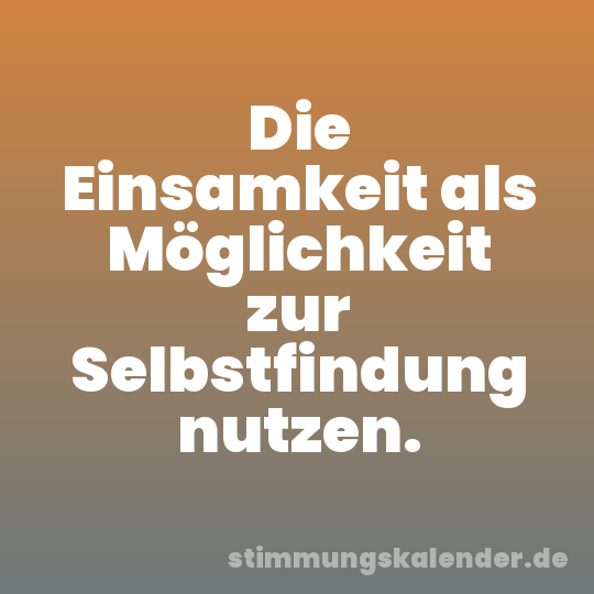 Die Einsamkeit als Möglichkeit zur Selbstfindung nutzen.