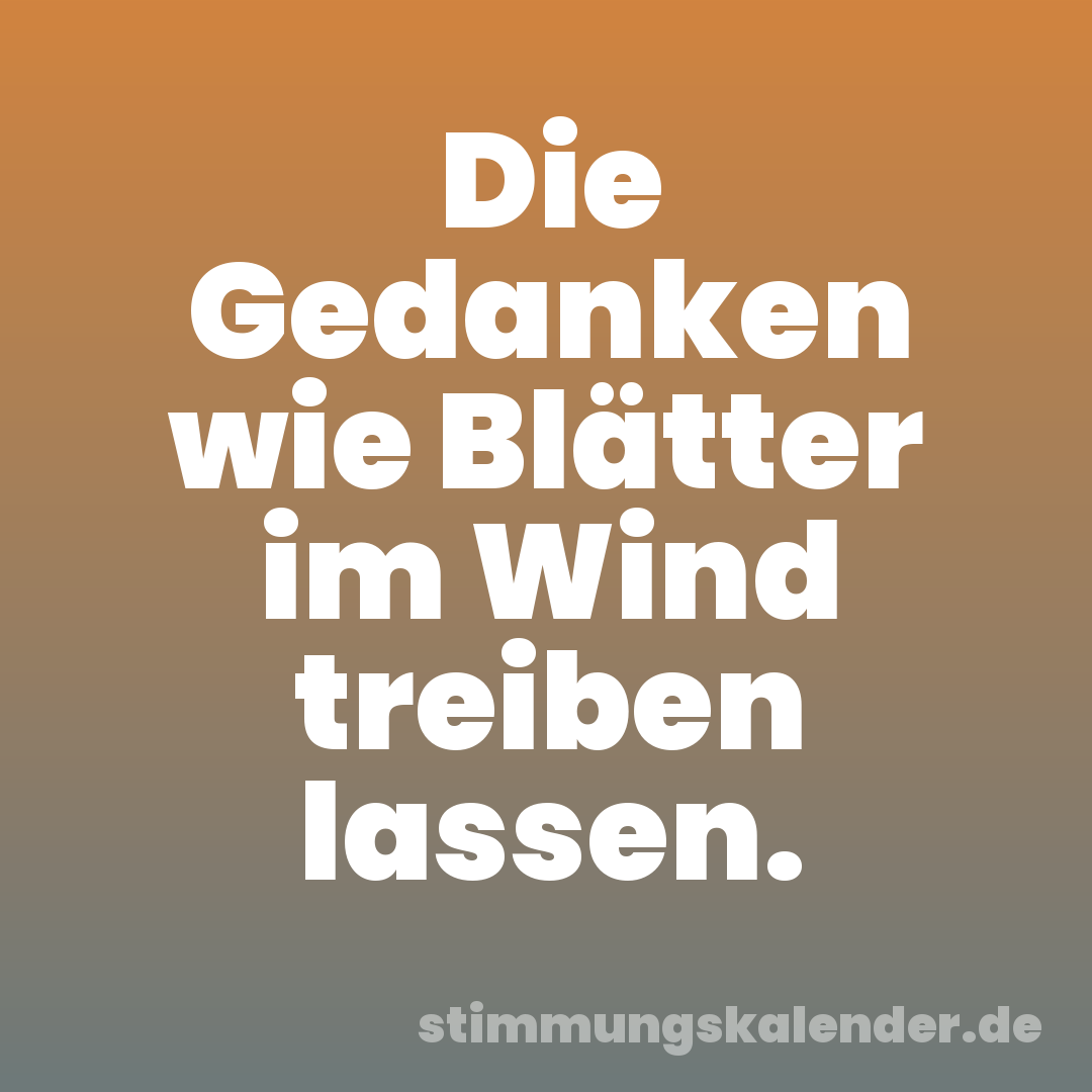 Die Gedanken wie Blätter im Wind treiben lassen.