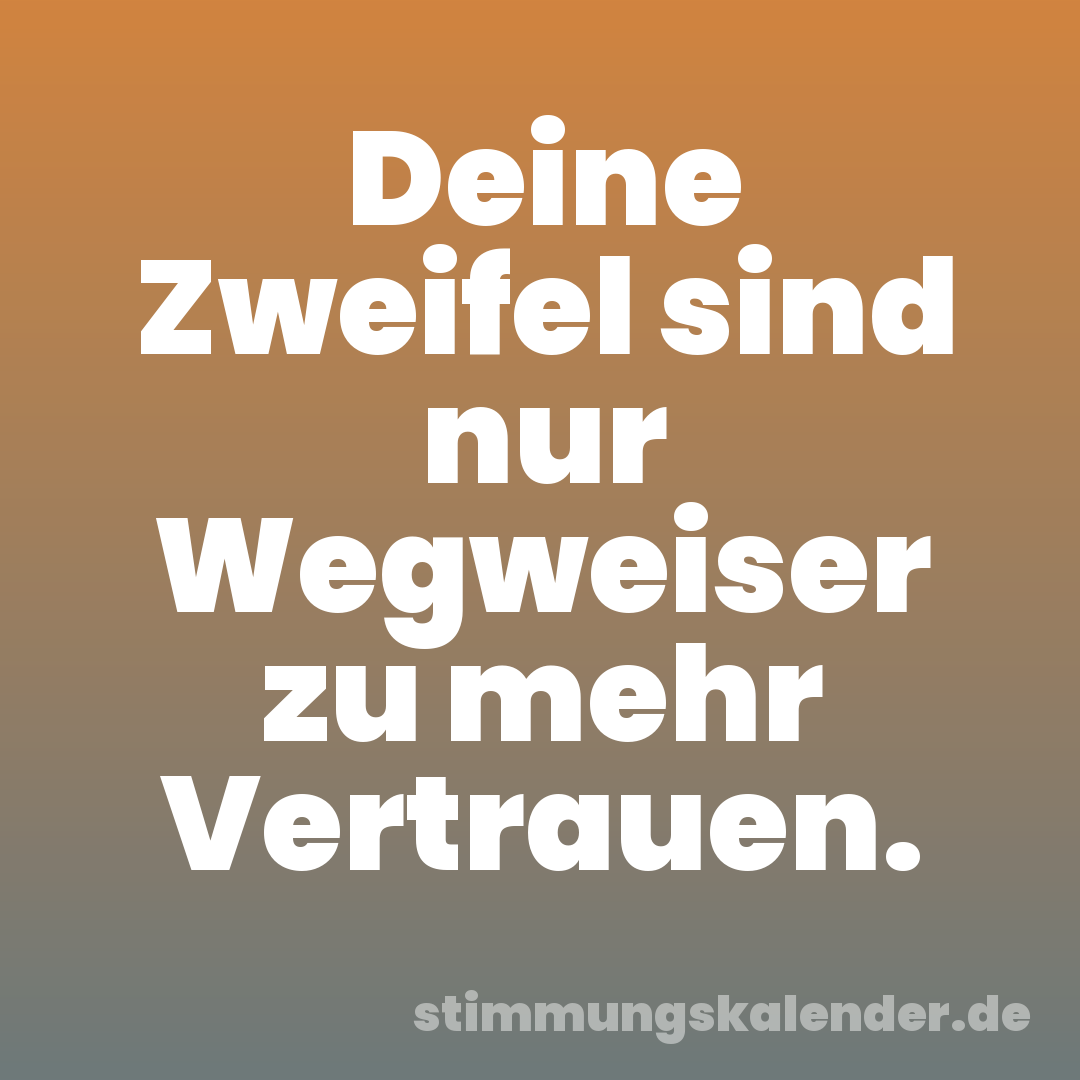 Deine Zweifel sind nur Wegweiser zu mehr Vertrauen.