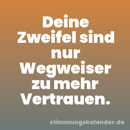 Deine Zweifel sind nur Wegweiser zu mehr Vertrauen.