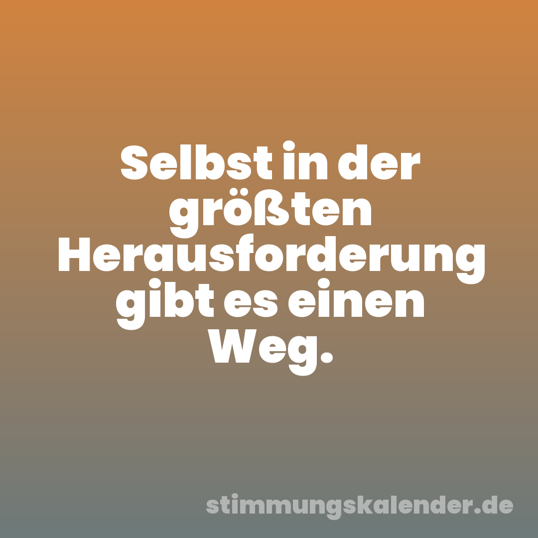 Selbst in der größten Herausforderung gibt es einen Weg.