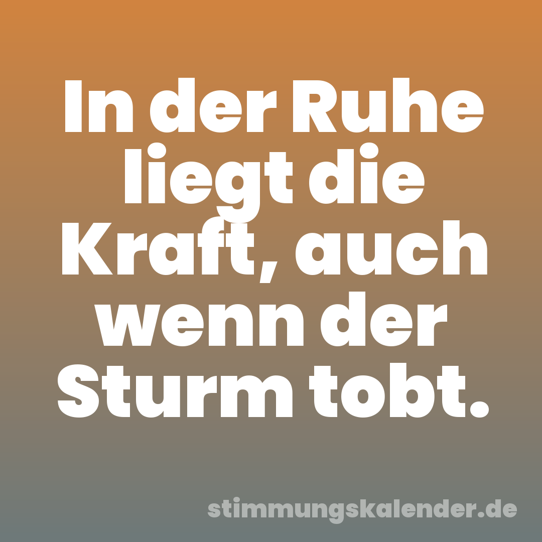 In der Ruhe liegt die Kraft, auch wenn der Sturm tobt.