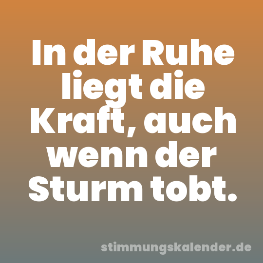 In der Ruhe liegt die Kraft, auch wenn der Sturm tobt.