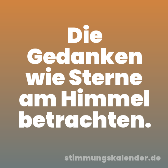 Die Gedanken wie Sterne am Himmel betrachten.