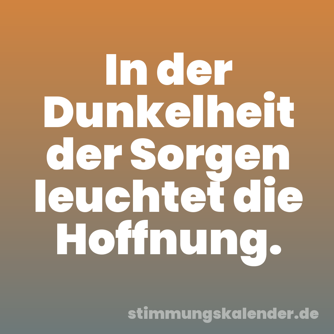 In der Dunkelheit der Sorgen leuchtet die Hoffnung.