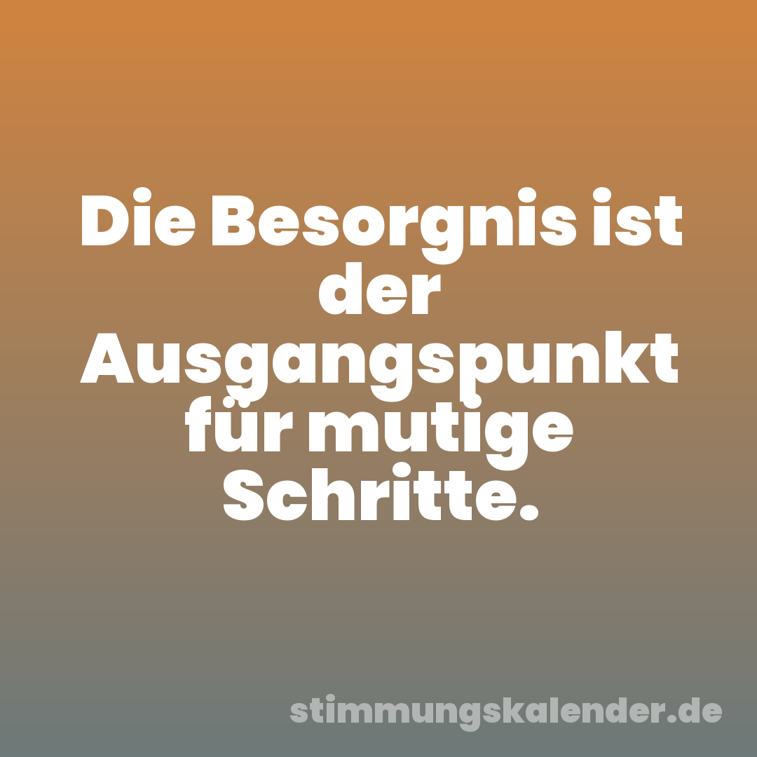 Die Besorgnis ist der Ausgangspunkt für mutige Schritte.