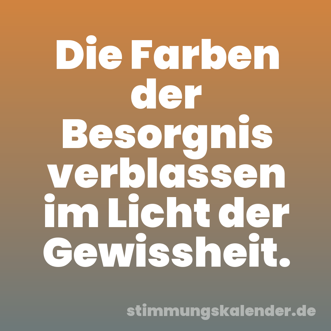 Die Farben der Besorgnis verblassen im Licht der Gewissheit.