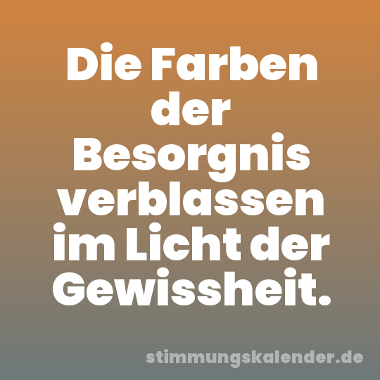 Die Farben der Besorgnis verblassen im Licht der Gewissheit.