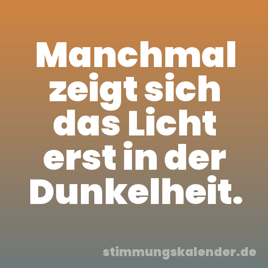 Manchmal zeigt sich das Licht erst in der Dunkelheit.