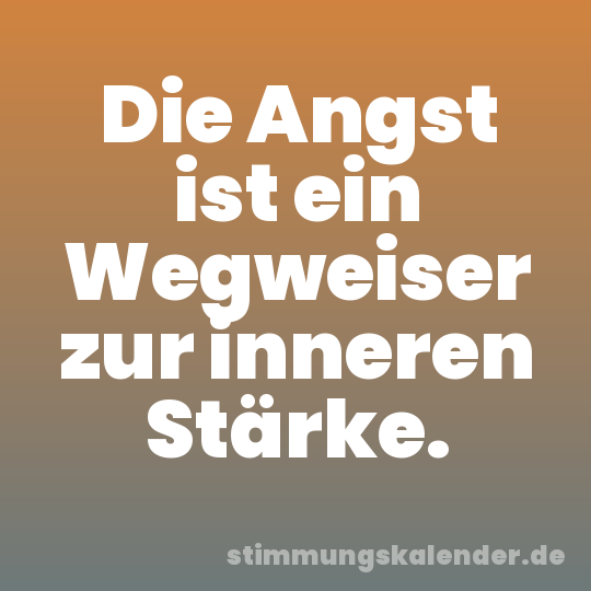 Die Angst ist ein Wegweiser zur inneren Stärke.