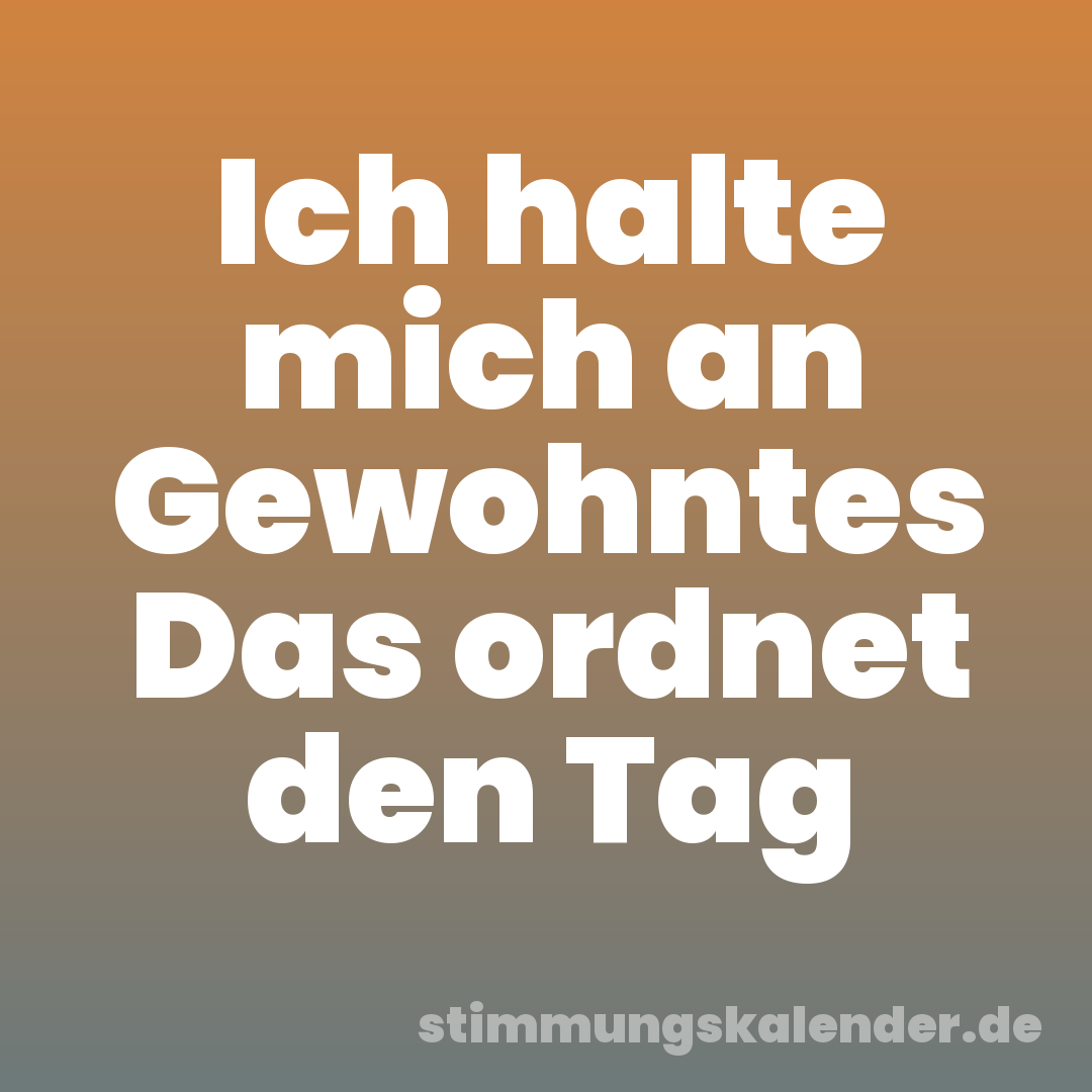 Ich halte mich an Gewohntes Das ordnet den Tag