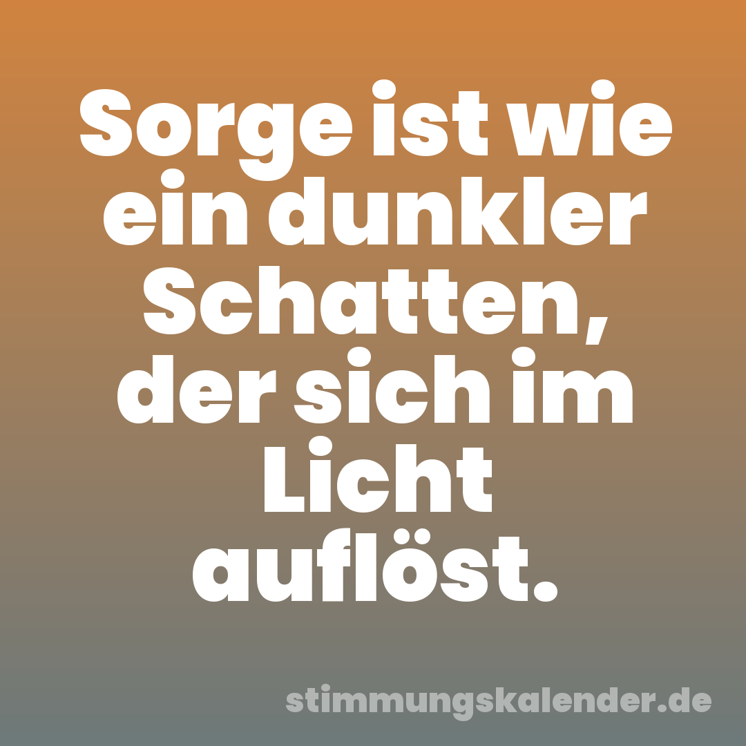 Sorge ist wie ein dunkler Schatten, der sich im Licht auflöst.