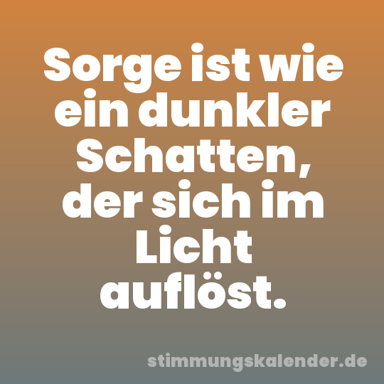 Sorge ist wie ein dunkler Schatten, der sich im Licht auflöst.