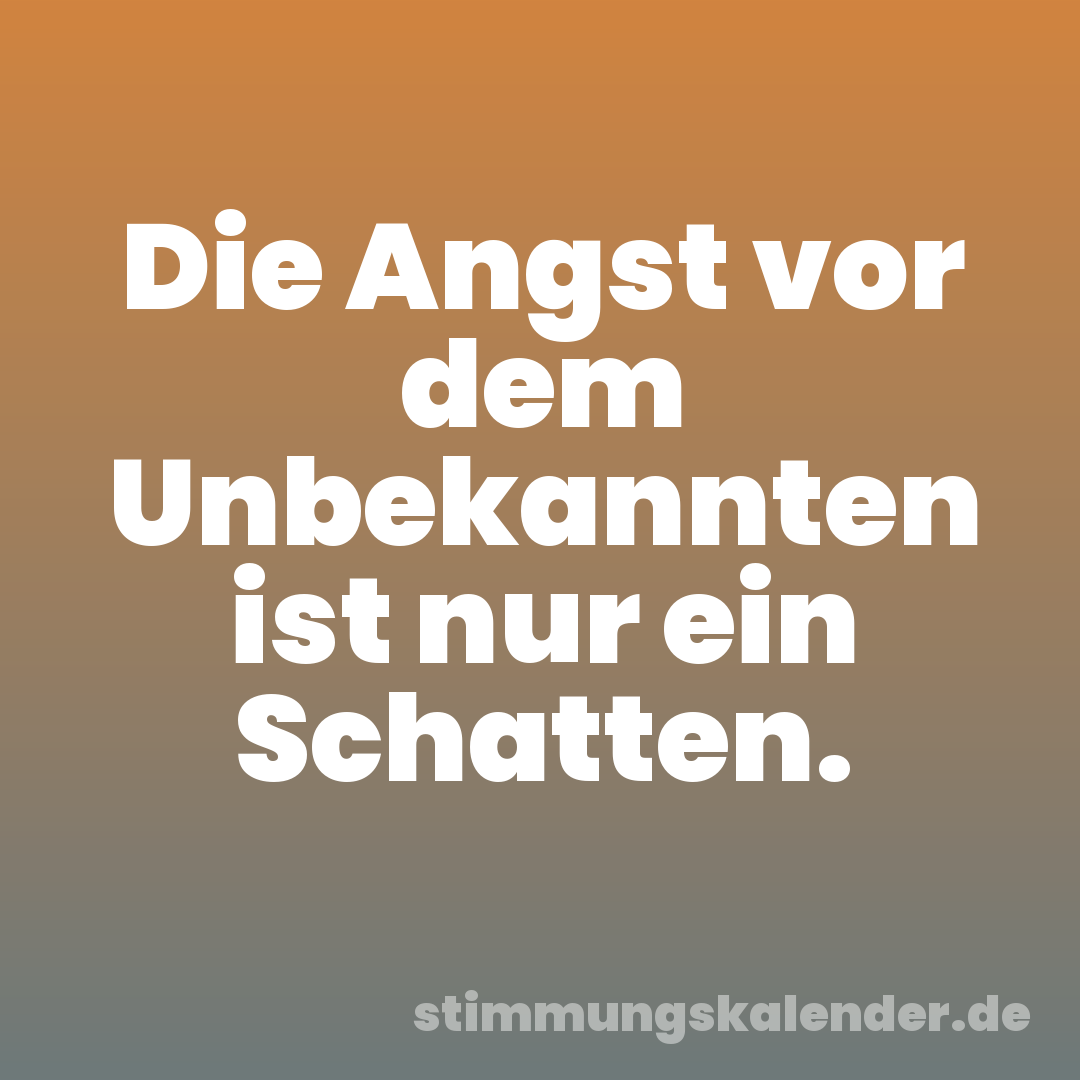 Die Angst vor dem Unbekannten ist nur ein Schatten.