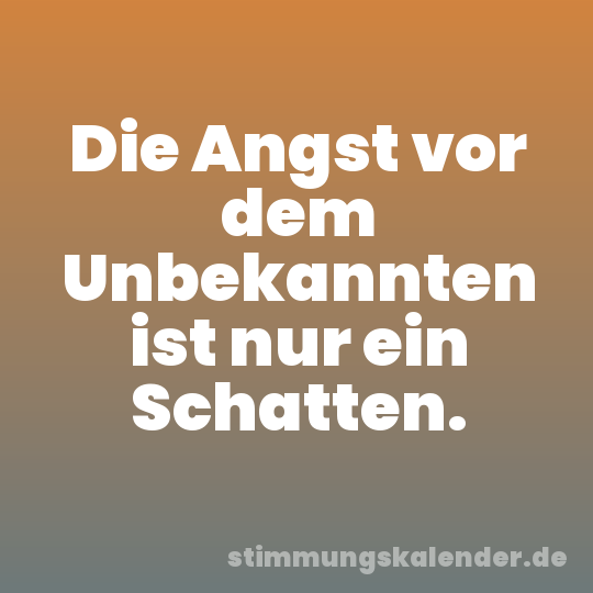 Die Angst vor dem Unbekannten ist nur ein Schatten.