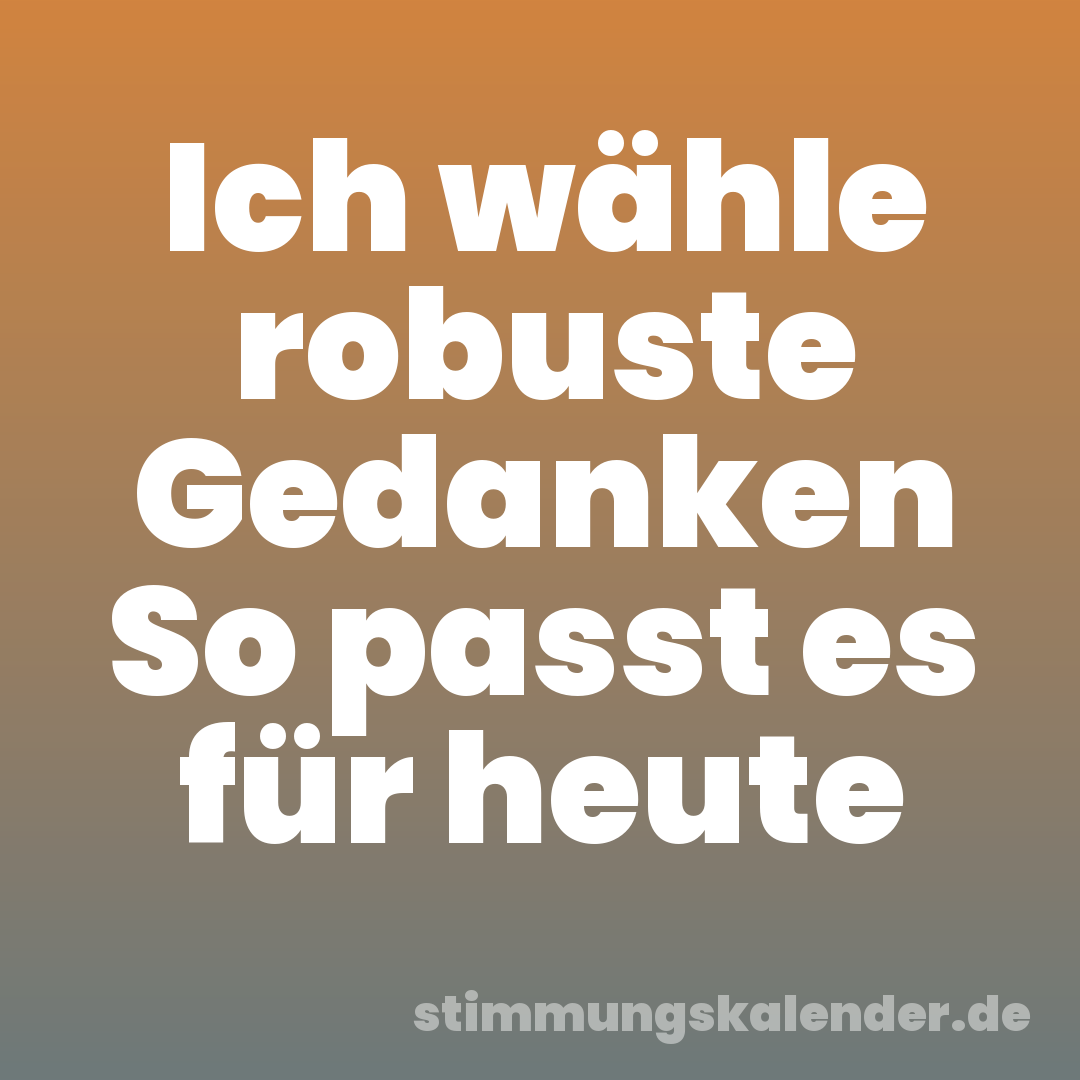 Ich wähle robuste Gedanken So passt es für heute