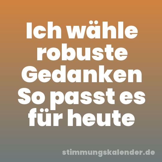 Ich wähle robuste Gedanken So passt es für heute