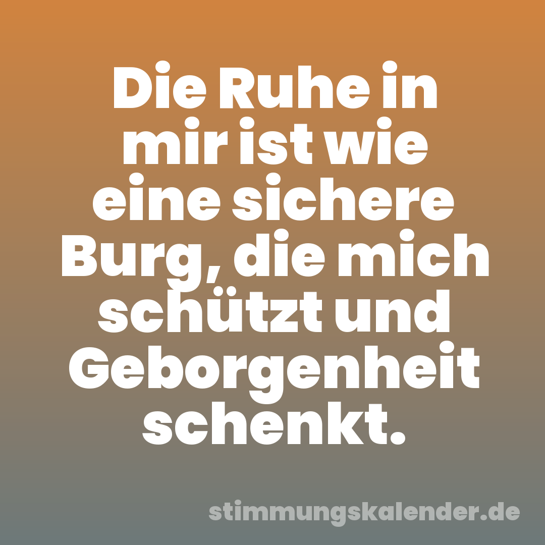 Die Ruhe in mir ist wie eine sichere Burg, die mich schützt und Geborgenheit schenkt.