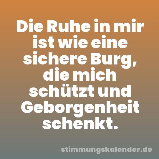Die Ruhe in mir ist wie eine sichere Burg, die mich schützt und Geborgenheit schenkt.