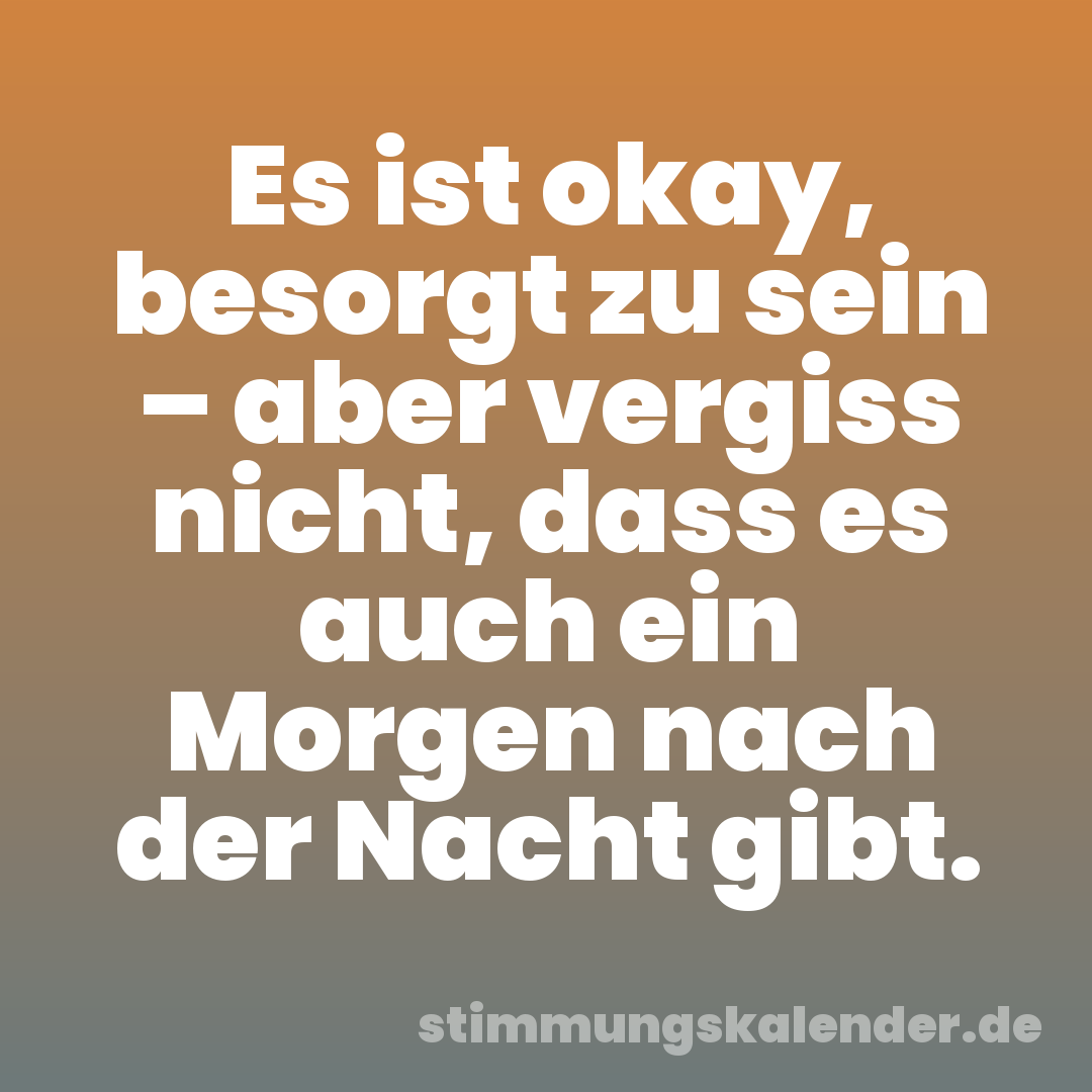 Es ist okay, besorgt zu sein – aber vergiss nicht, dass es auch ein Morgen nach der Nacht gibt.