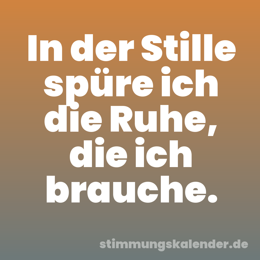 In der Stille spüre ich die Ruhe, die ich brauche.