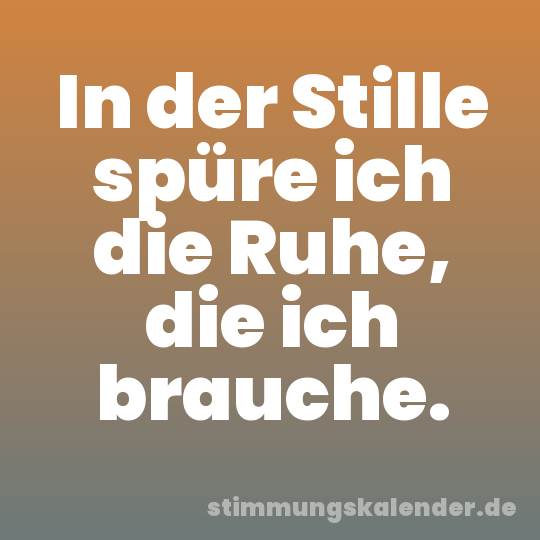 In der Stille spüre ich die Ruhe, die ich brauche.
