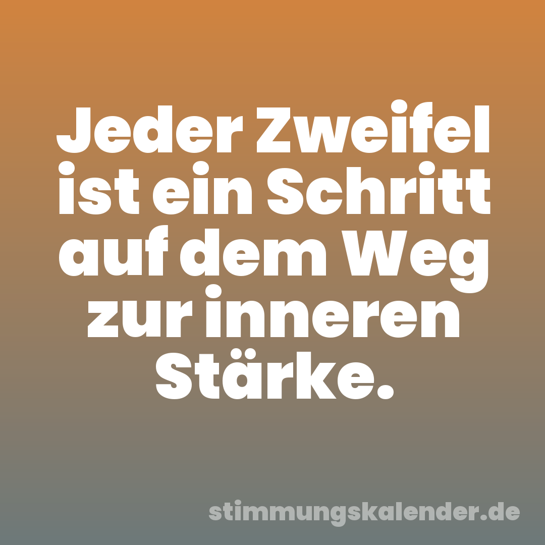 Jeder Zweifel ist ein Schritt auf dem Weg zur inneren Stärke.