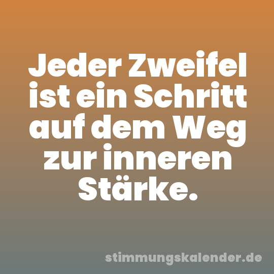 Jeder Zweifel ist ein Schritt auf dem Weg zur inneren Stärke.