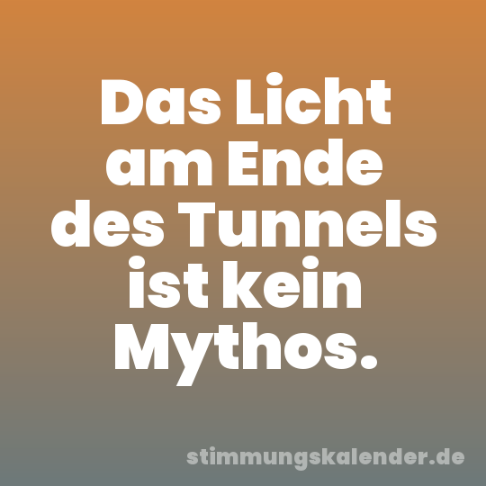 Das Licht am Ende des Tunnels ist kein Mythos.