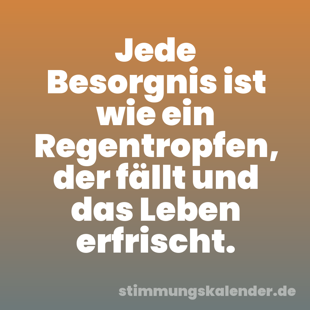 Jede Besorgnis ist wie ein Regentropfen, der fällt und das Leben erfrischt.