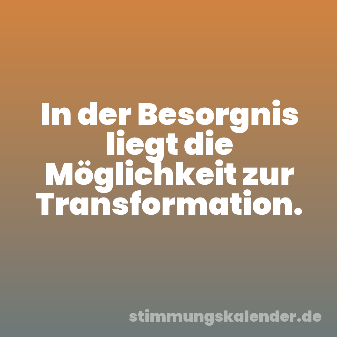 In der Besorgnis liegt die Möglichkeit zur Transformation.