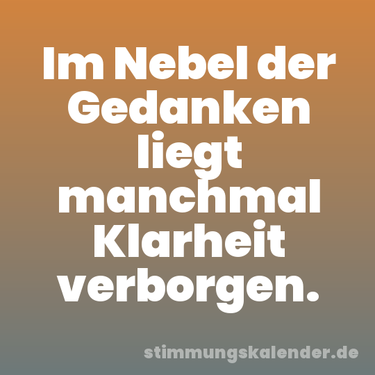 Im Nebel der Gedanken liegt manchmal Klarheit verborgen.