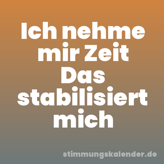 Ich nehme mir Zeit Das stabilisiert mich