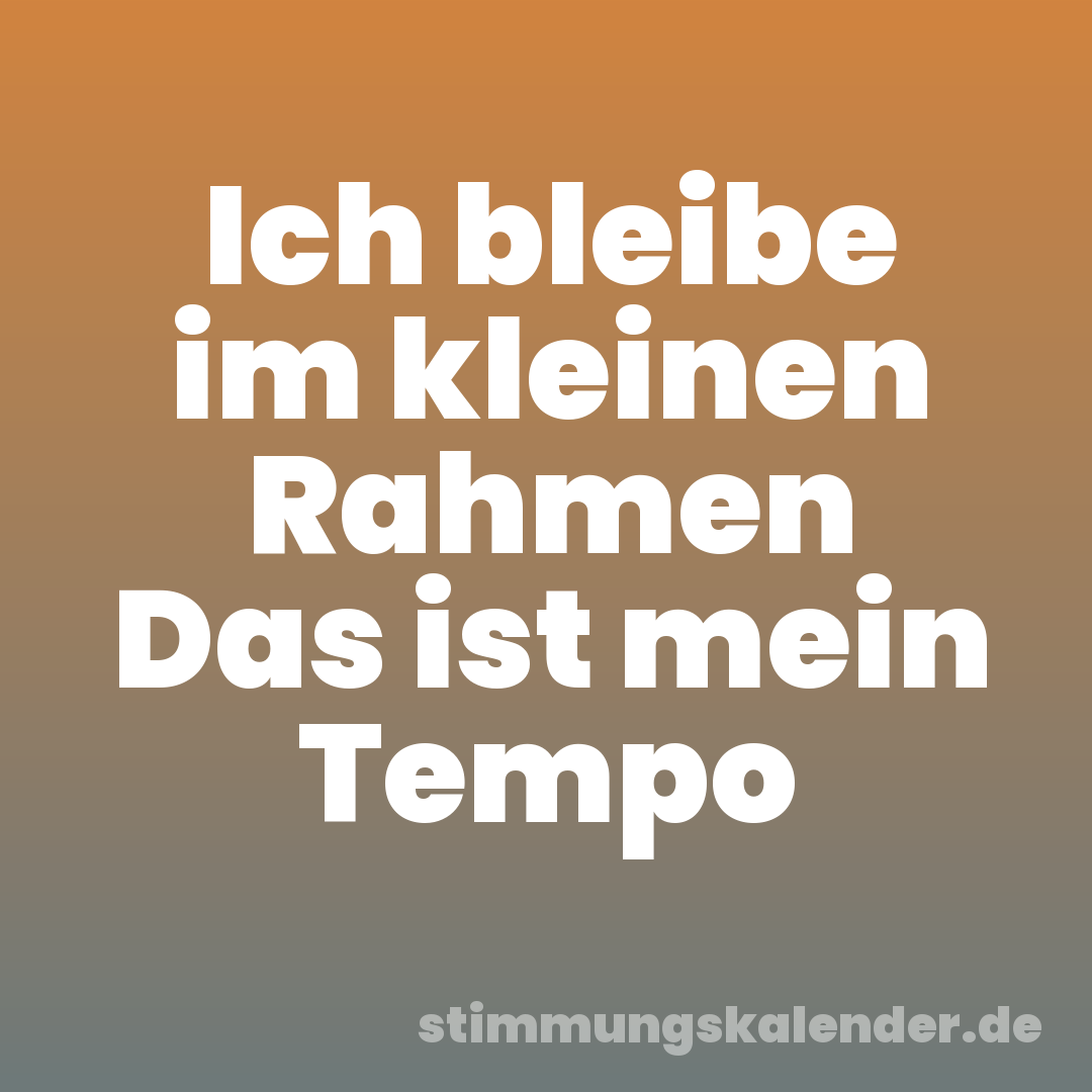 Ich bleibe im kleinen Rahmen Das ist mein Tempo