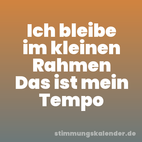 Ich bleibe im kleinen Rahmen Das ist mein Tempo