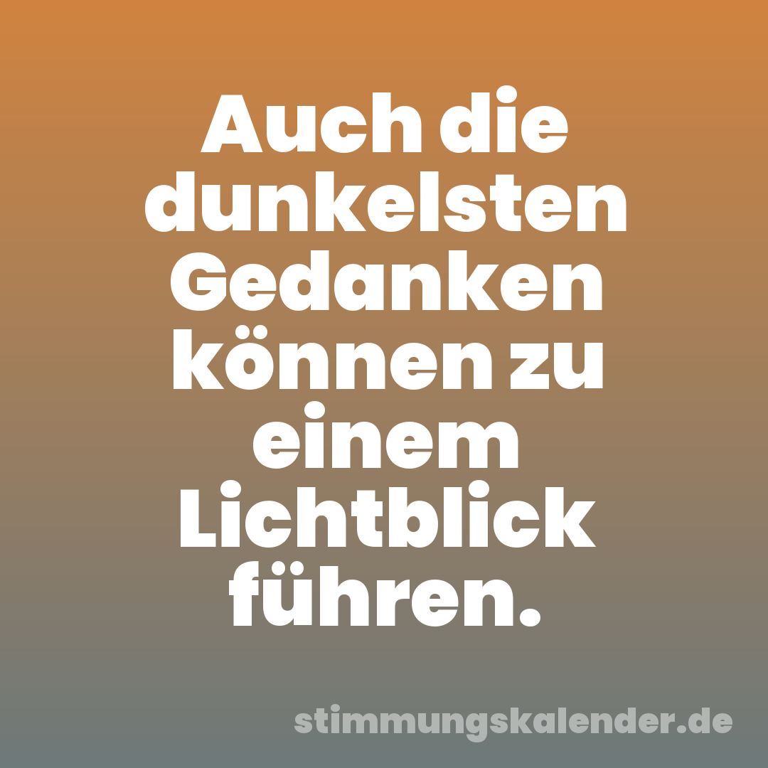 Auch die dunkelsten Gedanken können zu einem Lichtblick führen.