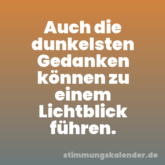 Auch die dunkelsten Gedanken können zu einem Lichtblick führen.