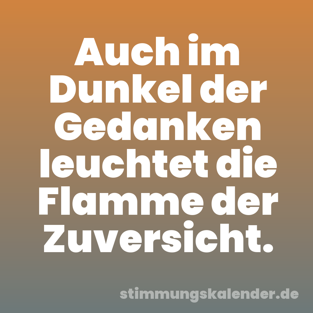 Auch im Dunkel der Gedanken leuchtet die Flamme der Zuversicht.