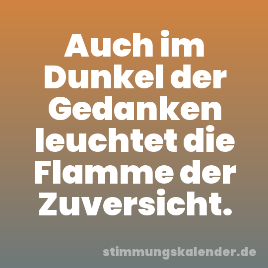 Auch im Dunkel der Gedanken leuchtet die Flamme der Zuversicht.