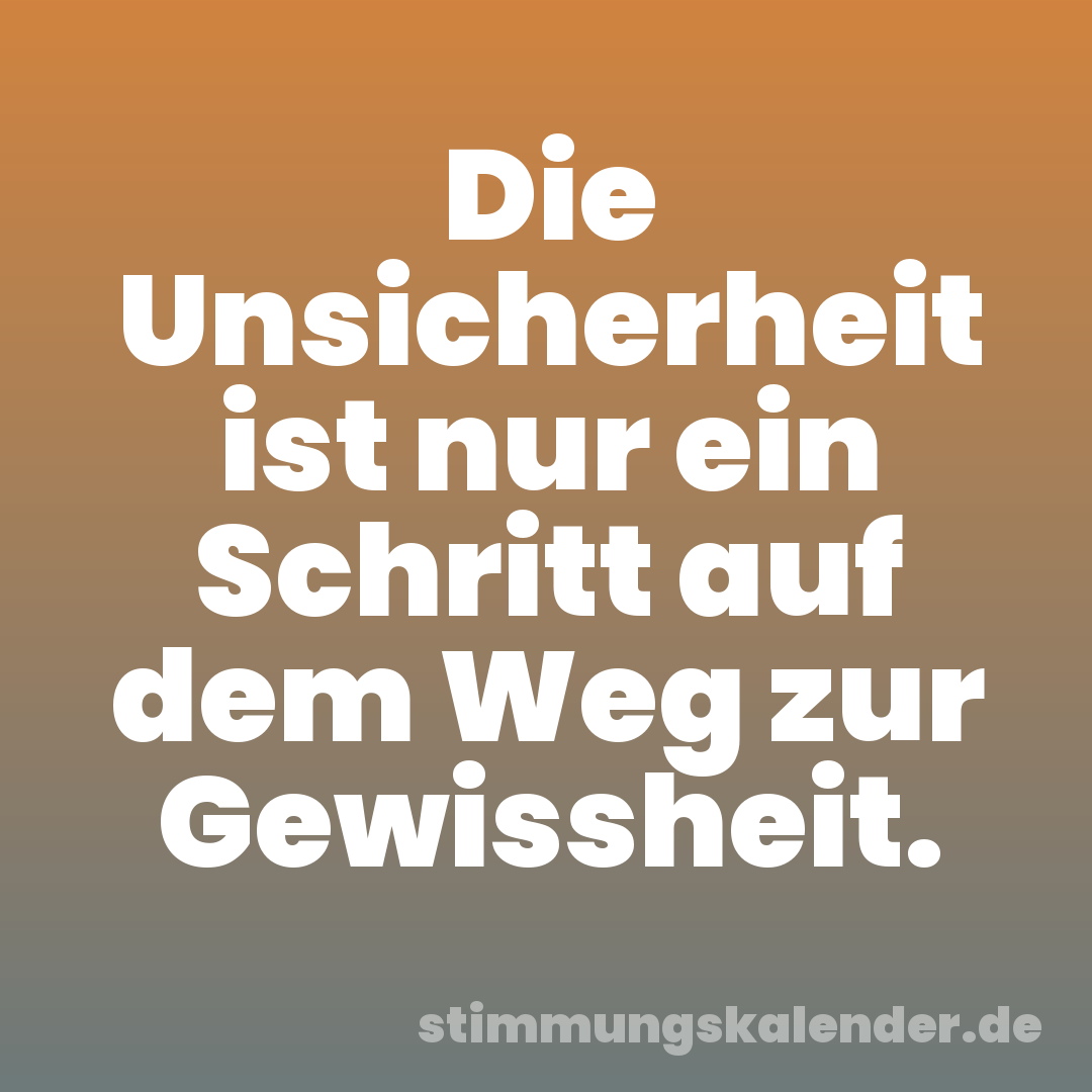 Die Unsicherheit ist nur ein Schritt auf dem Weg zur Gewissheit.