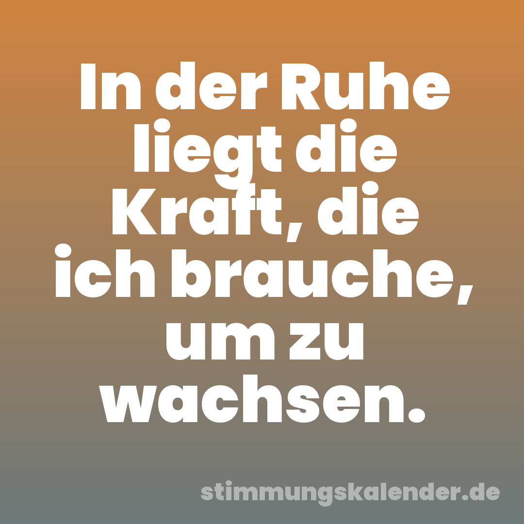 In der Ruhe liegt die Kraft, die ich brauche, um zu wachsen.