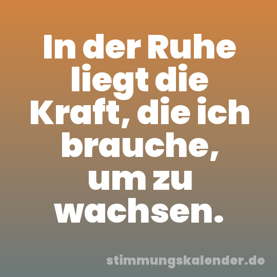 In der Ruhe liegt die Kraft, die ich brauche, um zu wachsen.
