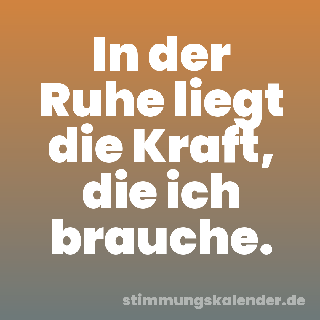 In der Ruhe liegt die Kraft, die ich brauche.