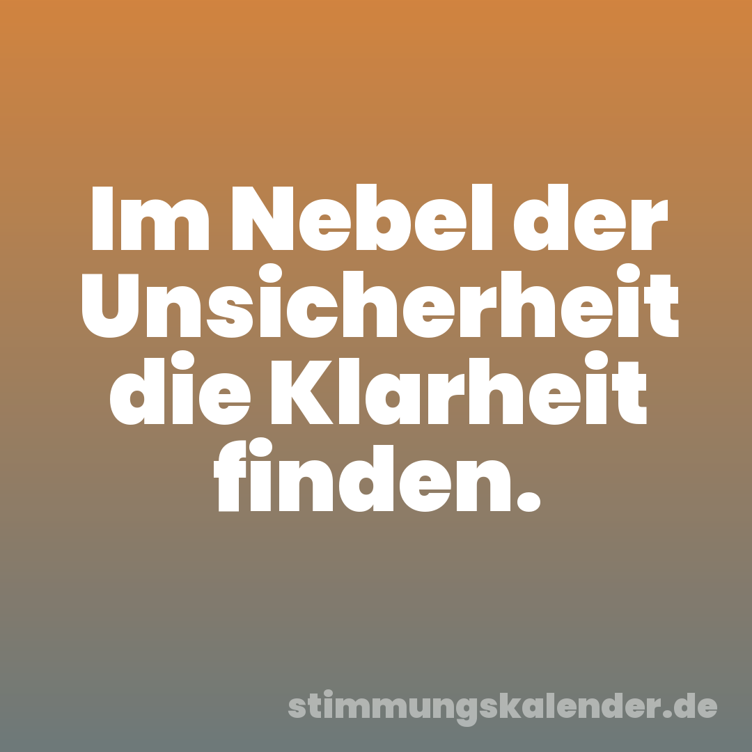 Im Nebel der Unsicherheit die Klarheit finden.