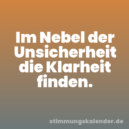 Im Nebel der Unsicherheit die Klarheit finden.