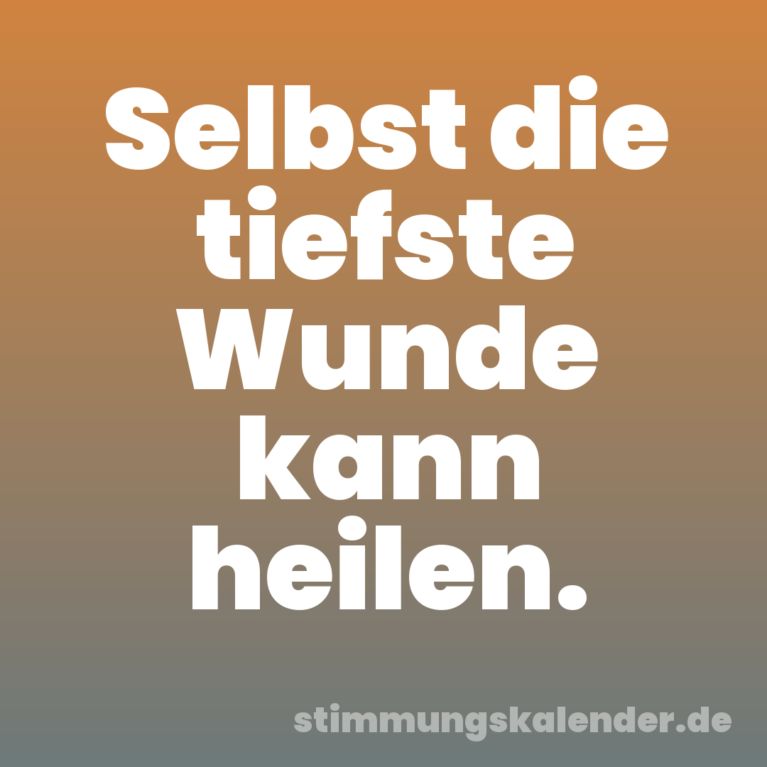 Selbst die tiefste Wunde kann heilen.