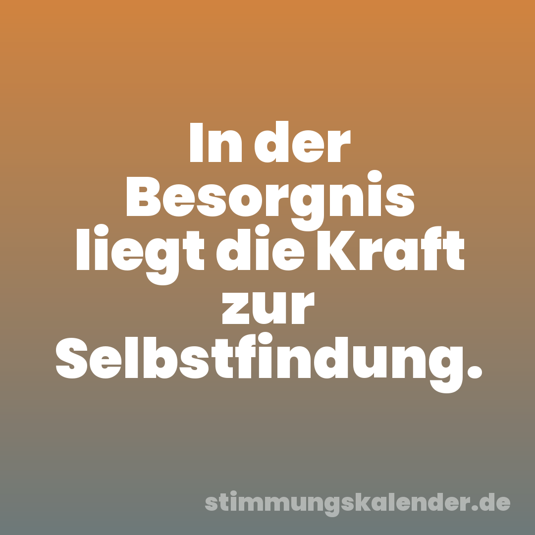 In der Besorgnis liegt die Kraft zur Selbstfindung.