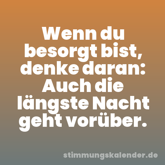 Wenn du besorgt bist, denke daran: Auch die längste Nacht geht vorüber.